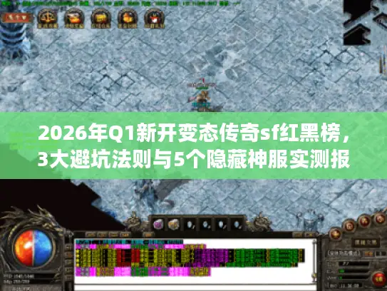 2026年Q1新开变态传奇sf红黑榜，3大避坑法则与5个隐藏神服实测报告