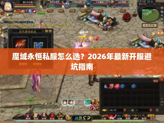 魔域永恒私服怎么选？2026年最新开服避坑指南