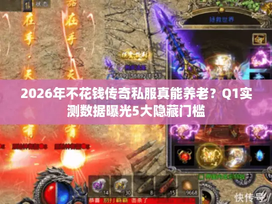 2026年不花钱传奇私服真能养老？Q1实测数据曝光5大隐藏门槛