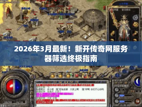 2026年3月最新！新开传奇网服务器筛选终极指南
