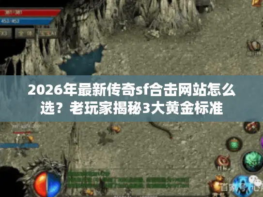 2026年最新传奇sf合击网站怎么选？老玩家揭秘3大黄金标准