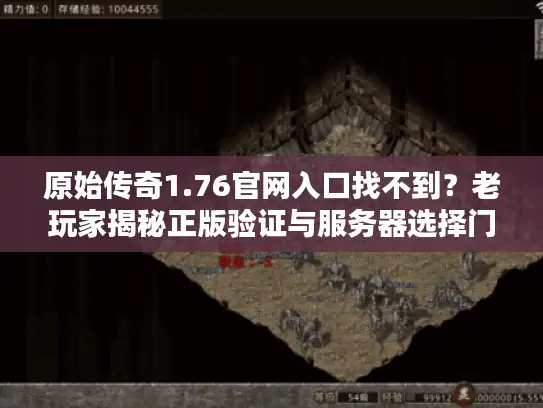 原始传奇1.76官网入口找不到?老玩家揭秘正版验证与服务器选择门道 原始传奇1.76官网入口找不到?老玩家揭秘正版验证与服务器选择门道