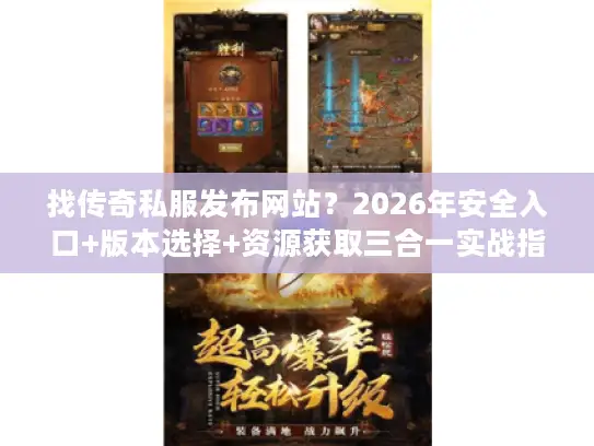 找传奇私服发布网站？2026年安全入口+版本选择+资源获取三合一实战指南
