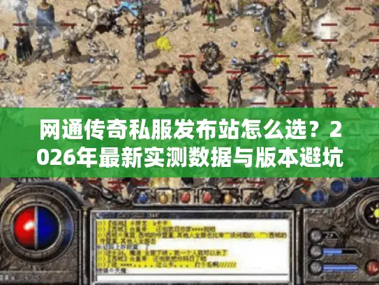网通传奇私服发布站怎么选？2026年最新实测数据与版本避坑指南