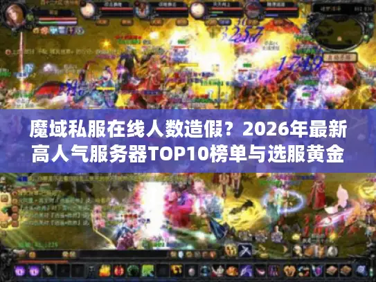 魔域私服在线人数造假？2026年最新高人气服务器TOP10榜单与选服黄金法则