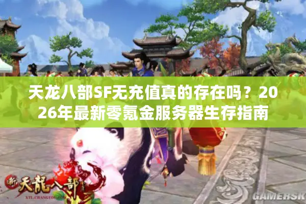 天龙八部SF无充值真的存在吗？2026年最新零氪金服务器生存指南