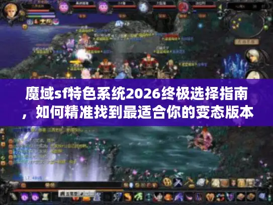 魔域sf特色系统2026终极选择指南,如何精准找到最适合你的变态版本 魔域sf特色系统2026终极选择指南,如何精准找到最适合你的变态版本
