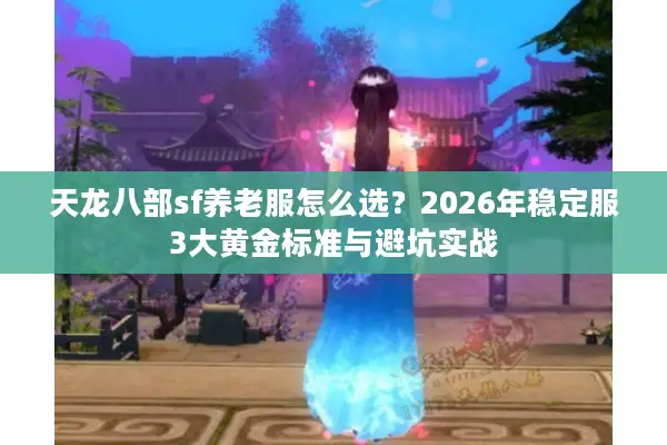 天龙八部sf养老服怎么选？2026年稳定服3大黄金标准与避坑实战