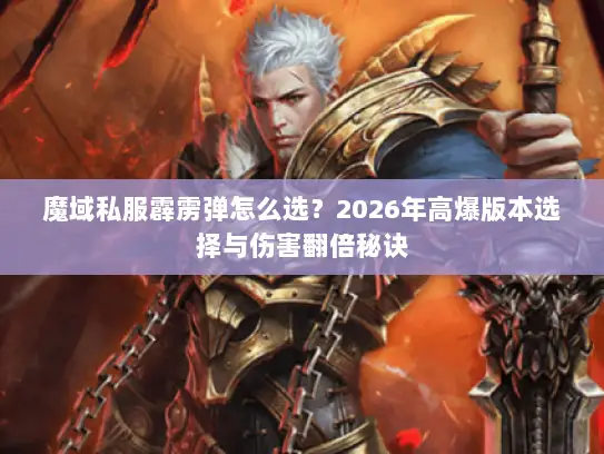 魔域私服霹雳弹怎么选？2026年高爆版本选择与伤害翻倍秘诀