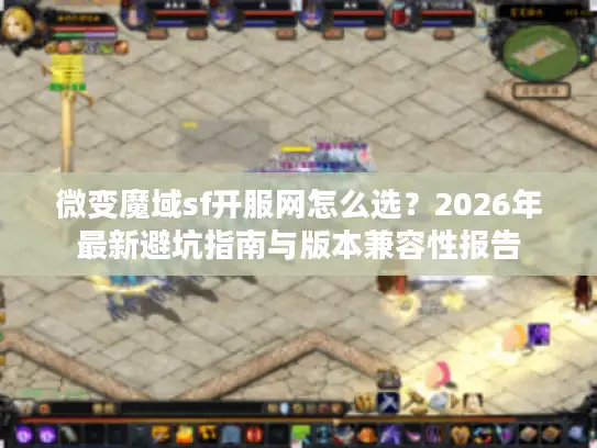 微变魔域sf开服网怎么选？2026年最新避坑指南与版本兼容性报告