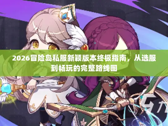 2026冒险岛私服新颖版本终极指南,从选服到畅玩的完整路线图 2026冒险岛私服新颖版本终极指南,从选服到畅玩的完整路线图