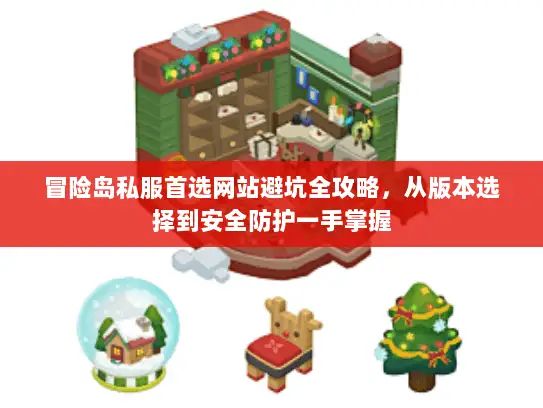 冒险岛私服首选网站避坑全攻略,从版本选择到安全防护一手掌握 冒险岛私服首选网站避坑全攻略,从版本选择到安全防护一手掌握