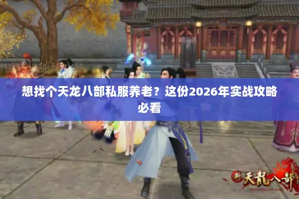想找个天龙八部私服养老?这份2026年实战攻略必看 想找个天龙八部私服养老?这份2026年实战攻略必看