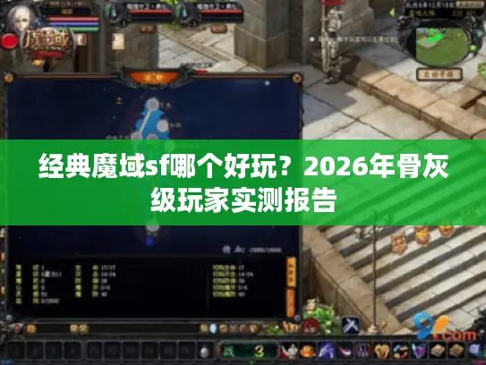 经典魔域sf哪个好玩?2026年骨灰级玩家实测报告 经典魔域sf哪个好玩?2026年骨灰级玩家实测报告