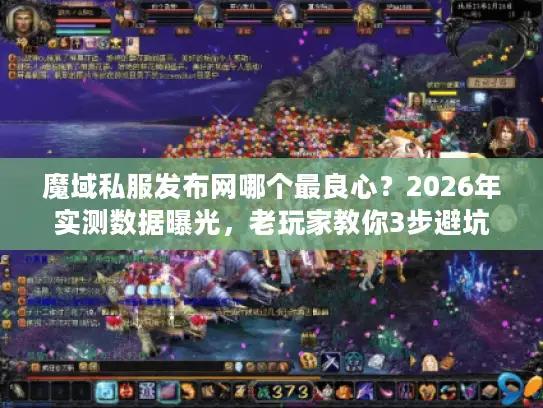 魔域私服发布网哪个最良心？2026年实测数据曝光，老玩家教你3步避坑