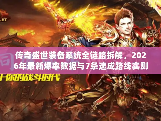 传奇盛世装备系统全链路拆解,2026年最新爆率数据与7条速成路线实测对比 传奇盛世装备系统全链路拆解,2026年最新爆率数据与7条速成路线实测对比