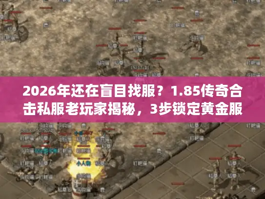 2026年还在盲目找服？1.85传奇合击私服老玩家揭秘，3步锁定黄金服务器