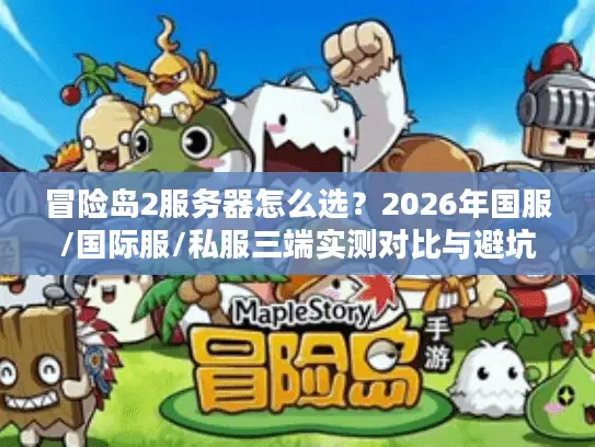 冒险岛2服务器怎么选？2026年国服/国际服/私服三端实测对比与避坑指南