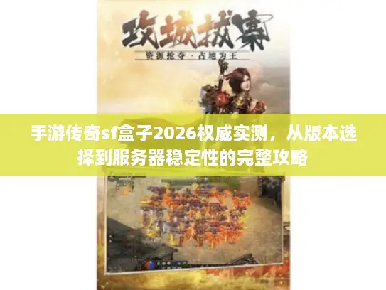 手游传奇sf盒子2026权威实测,从版本选择到服务器稳定性的完整攻略 手游传奇sf盒子2026权威实测,从版本选择到服务器稳定性的完整攻略