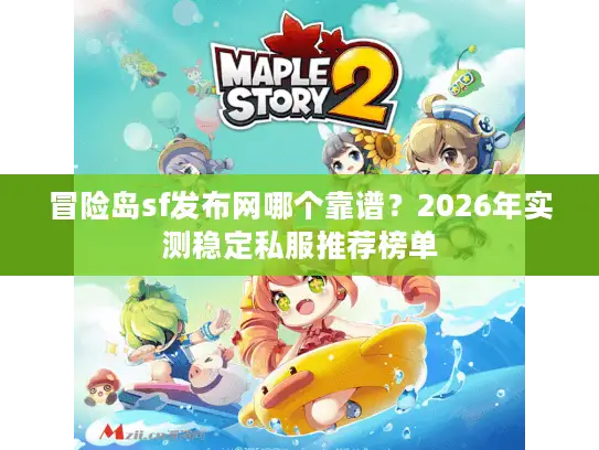 冒险岛sf发布网哪个靠谱？2026年实测稳定私服推荐榜单