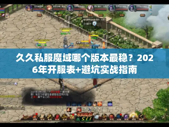 久久私服魔域哪个版本最稳?2026年开服表+避坑实战指南 久久私服魔域哪个版本最稳?2026年开服表+避坑实战指南