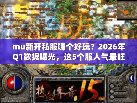 mu新开私服哪个好玩？2026年Q1数据曝光，这5个服人气最旺