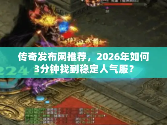 传奇发布网推荐，2026年如何3分钟找到稳定人气服？