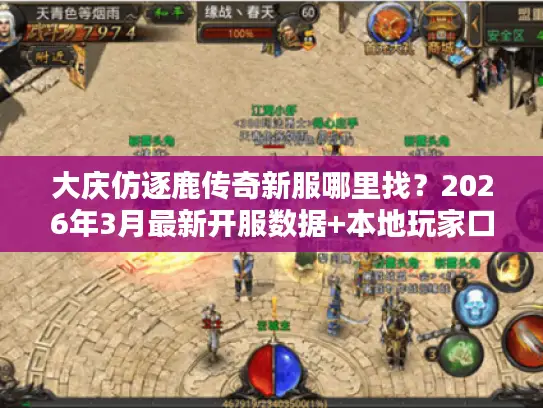 大庆仿逐鹿传奇新服哪里找？2026年3月最新开服数据+本地玩家口碑推荐