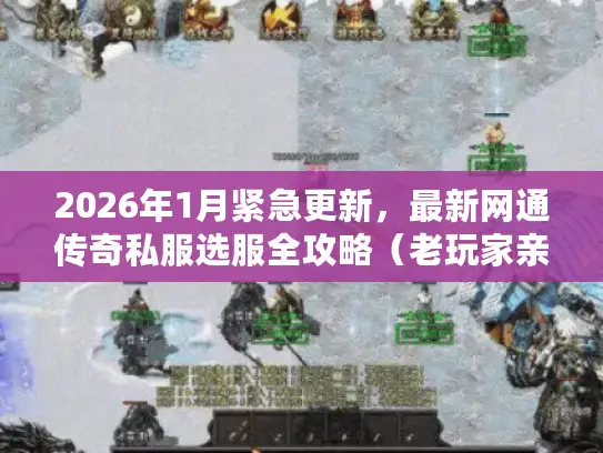 2026年1月紧急更新，最新网通传奇私服选服全攻略（老玩家亲测）