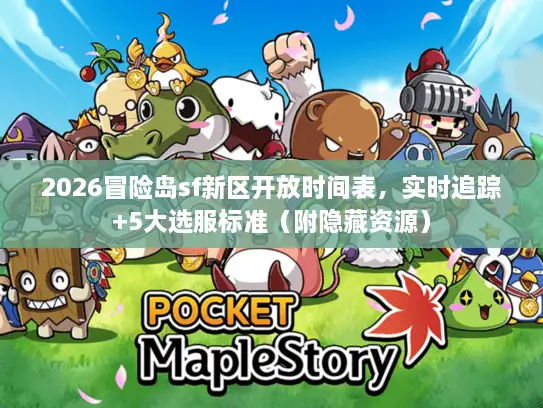 2026冒险岛sf新区开放时间表，实时追踪+5大选服标准（附隐藏资源）