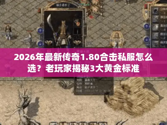 2026年最新传奇1.80合击私服怎么选？老玩家揭秘3大黄金标准