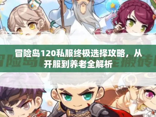 冒险岛120私服终极选择攻略，从开服到养老全解析