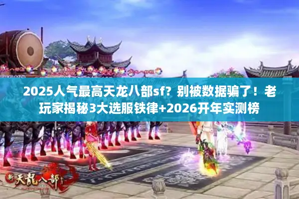 2025人气最高天龙八部sf？别被数据骗了！老玩家揭秘3大选服铁律+2026开年实测榜