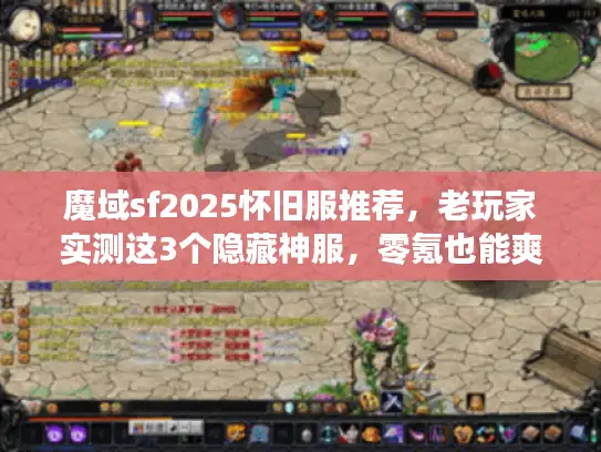 魔域sf2025怀旧服推荐，老玩家实测这3个隐藏神服，零氪也能爽玩