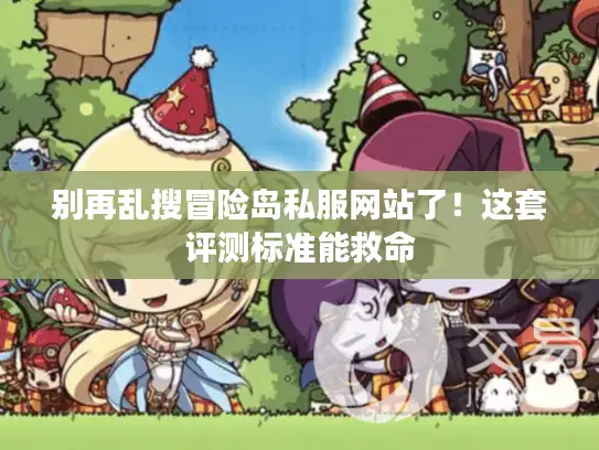 别再乱搜冒险岛私服网站了!这套评测标准能救命 别再乱搜冒险岛私服网站了!这套评测标准能救命
