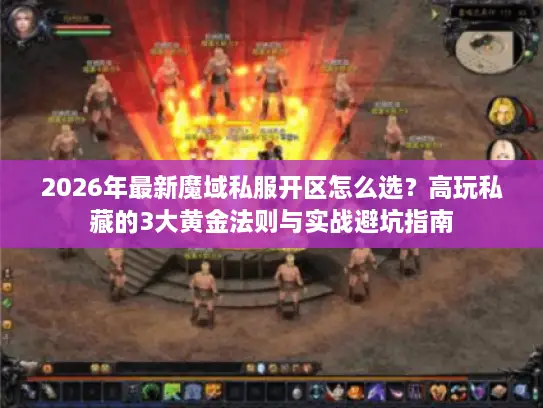 2026年最新魔域私服开区怎么选？高玩私藏的3大黄金法则与实战避坑指南
