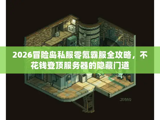 2026冒险岛私服零氪霸服全攻略,不花钱登顶服务器的隐藏门道 2026冒险岛私服零氪霸服全攻略,不花钱登顶服务器的隐藏门道