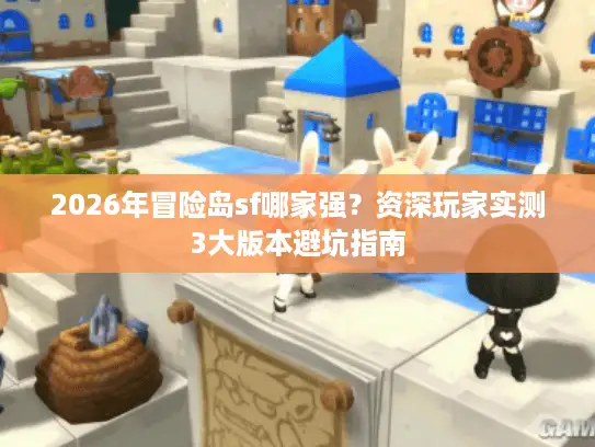 2026年冒险岛sf哪家强？资深玩家实测3大版本避坑指南