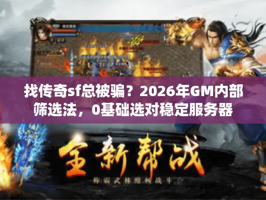找传奇sf总被骗？2026年GM内部筛选法，0基础选对稳定服务器