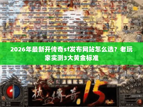 2026年最新开传奇sf发布网站怎么选?老玩家实测3大黄金标准 2026年最新开传奇sf发布网站怎么选?老玩家实测3大黄金标准