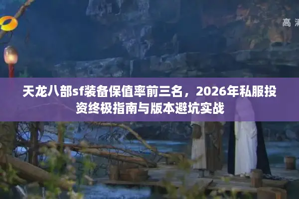 天龙八部sf装备保值率前三名，2026年私服投资终极指南与版本避坑实战