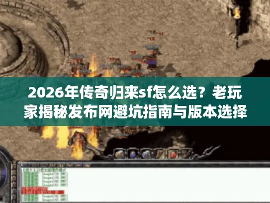 2026年传奇归来sf怎么选？老玩家揭秘发布网避坑指南与版本选择黄金法则