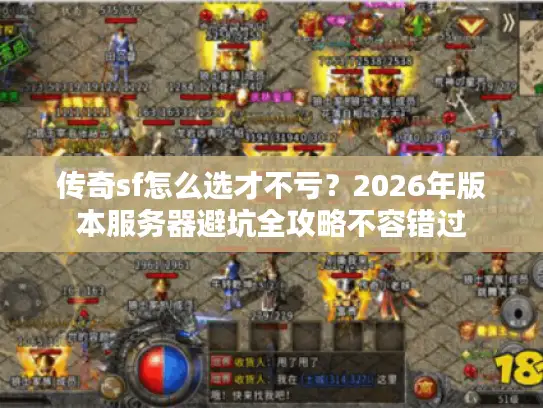 传奇sf怎么选才不亏?2026年版本服务器避坑全攻略不容错过 传奇sf怎么选才不亏?2026年版本服务器避坑全攻略不容错过