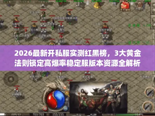 2026最新开私服实测红黑榜,3大黄金法则锁定高爆率稳定服版本资源全解析 2026最新开私服实测红黑榜,3大黄金法则锁定高爆率稳定服版本资源全解析