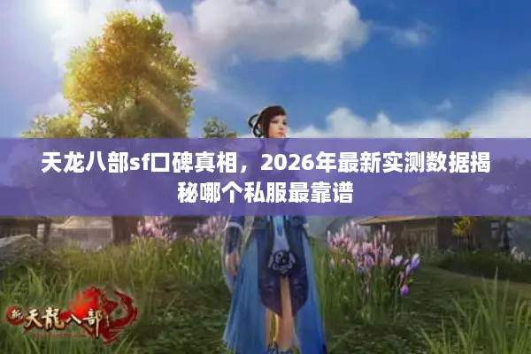 天龙八部sf口碑真相，2026年最新实测数据揭秘哪个私服最靠谱