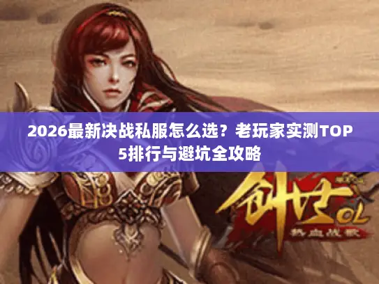 2026最新决战私服怎么选?老玩家实测TOP5排行与避坑全攻略 2026最新决战私服怎么选?老玩家实测TOP5排行与避坑全攻略