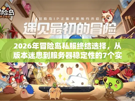 2026年冒险岛私服终结选择，从版本迷思到服务器稳定性的7个实战维度