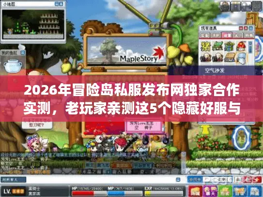 2026年冒险岛私服发布网独家合作实测，老玩家亲测这5个隐藏好服与避坑指南