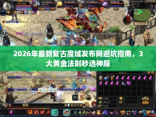 2026年最新复古魔域发布网避坑指南,3大黄金法则秒选神服 2026年最新复古魔域发布网避坑指南,3大黄金法则秒选神服