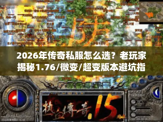 2026年传奇私服怎么选？老玩家揭秘1.76/微变/超变版本避坑指南